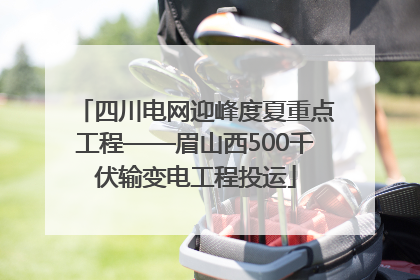 四川电网迎峰度夏重点工程——眉山西500千伏输变电工程投运