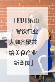 四川乐山：餐饮行业大咖齐聚共绘美食产业新蓝图