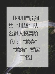 四川自贡征集“川超”队名进入投票阶段：“龙焱”“龙焰”暂居一二名