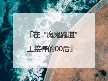 在“魔鬼跑道”上接棒的00后