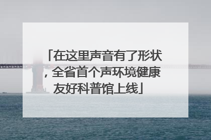在这里声音有了形状，全省首个声环境健康友好科普馆上线