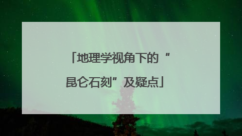 地理学视角下的“昆仑石刻”及疑点