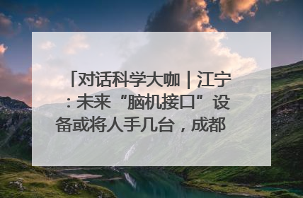 对话科学大咖｜江宁：未来“脑机接口”设备或将人手几台，成都有明确的技术优势