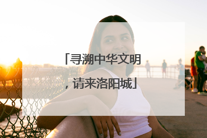 寻溯中华文明，请来洛阳城