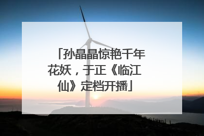 孙晶晶惊艳千年花妖，于正《临江仙》定档开播