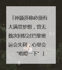 孙颖莎称必须有大满贯梦想，曾无数次回忆过巴黎奥运会失利，心里会“咯噔一下”