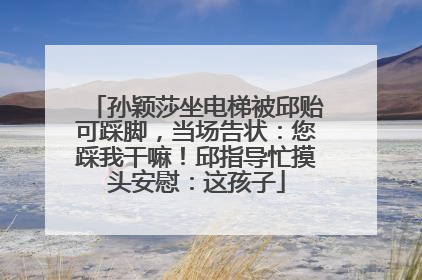 孙颖莎坐电梯被邱贻可踩脚，当场告状：您踩我干嘛！邱指导忙摸头安慰：这孩子