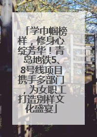 学巾帼榜样，修身心绽芳华！青岛地铁5、8号线项目携手多部门，为女职工打造别样文化盛宴