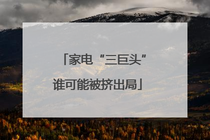 家电“三巨头”谁可能被挤出局
