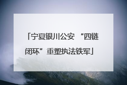 宁夏银川公安 “四链闭环”重塑执法铁军
