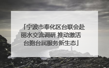 宁波市奉化区台联会赴丽水交流调研 推动激活台胞台属服务新生态