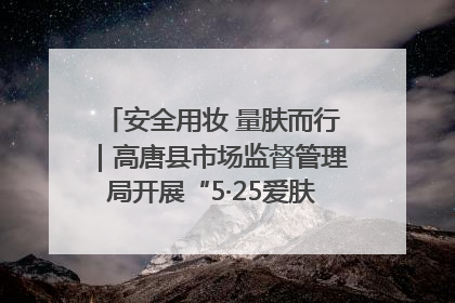 安全用妆 量肤而行｜高唐县市场监督管理局开展“5·25爱肤日”宣传活动，共筑安全用妆防线