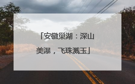 安徽巢湖：深山美瀑，飞珠溅玉