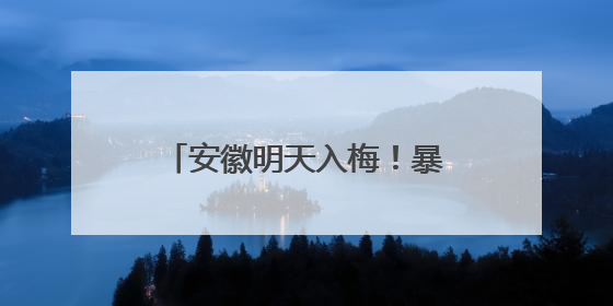 安徽明天入梅！暴雨、大暴雨、8～10级雷雨大风来袭！台风也有消息了