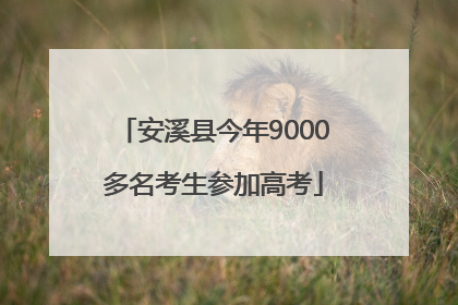 安溪县今年9000多名考生参加高考
