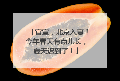 官宣，北京入夏！今年春天有点儿长，夏天迟到了！
