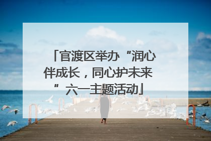 官渡区举办“润心伴成长，同心护未来”六一主题活动