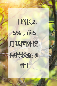 增长2.5%，前5月我国外贸保持较强韧性