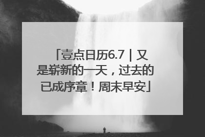 壹点日历6.7｜又是崭新的一天，过去的已成序章！周末早安