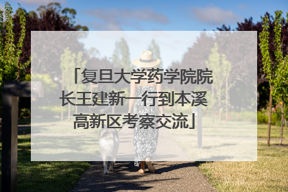 复旦大学药学院院长王建新一行到本溪高新区考察交流