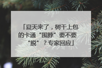 夏天来了，树干上包的卡通“围脖”要不要“脱”？专家回应