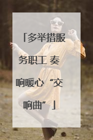 多举措服务职工 奏响暖心“交响曲”