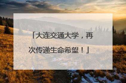 大连交通大学，再次传递生命希望！