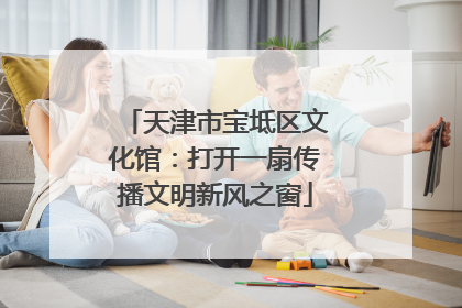 天津市宝坻区文化馆：打开一扇传播文明新风之窗