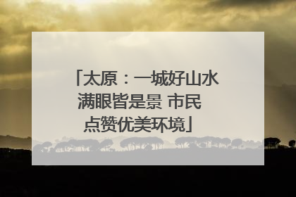 太原：一城好山水 满眼皆是景 市民点赞优美环境