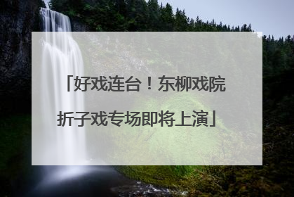 好戏连台！东柳戏院折子戏专场即将上演
