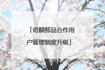 奇麟鲜品合作用户管理制度升级