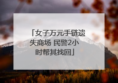 女子万元手链遗失商场 民警2小时帮其找回