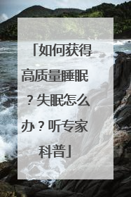如何获得高质量睡眠？失眠怎么办？听专家科普