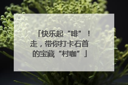 快乐起“啡”！走，带你打卡石首的宝藏“村咖”