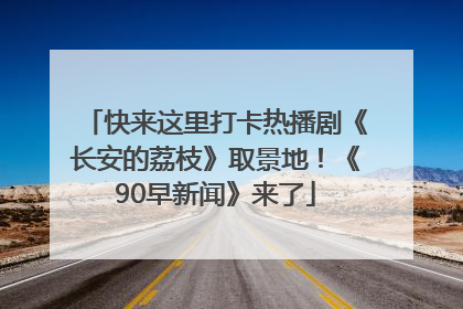 快来这里打卡热播剧《长安的荔枝》取景地！《90早新闻》来了