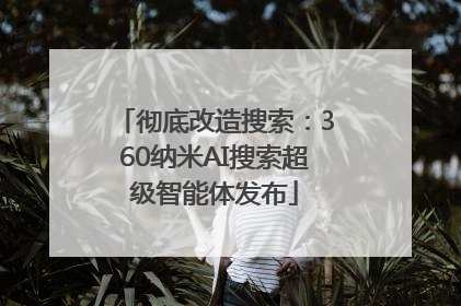 彻底改造搜索：360纳米AI搜索超级智能体发布