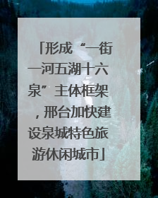 形成“一街一河五湖十六泉”主体框架，邢台加快建设泉城特色旅游休闲城市