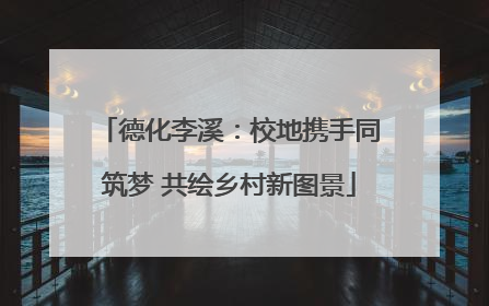 德化李溪：校地携手同筑梦 共绘乡村新图景