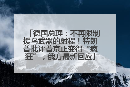 德国总理：不再限制援乌武器的射程！特朗普批评普京正变得“疯狂”，俄方最新回应