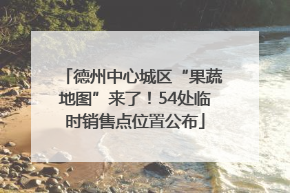 德州中心城区“果蔬地图”来了！54处临时销售点位置公布