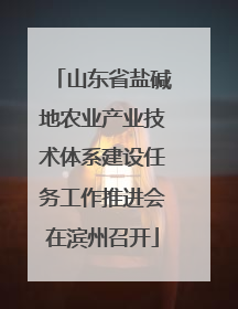 山东省盐碱地农业产业技术体系建设任务工作推进会在滨州召开