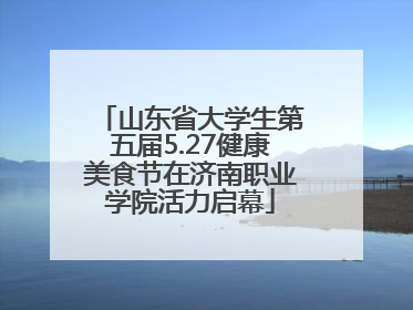 山东省大学生第五届5.27健康美食节在济南职业学院活力启幕