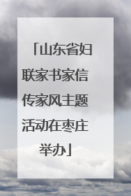 山东省妇联家书家信传家风主题活动在枣庄举办