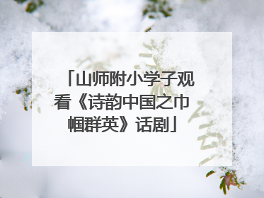 山师附小学子观看《诗韵中国之巾帼群英》话剧