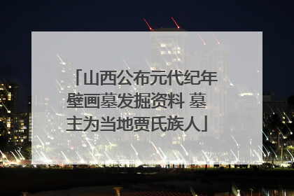 山西公布元代纪年壁画墓发掘资料 墓主为当地贾氏族人