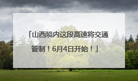 山西境内这段高速将交通管制！6月4日开始！
