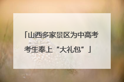 山西多家景区为中高考考生奉上“大礼包”