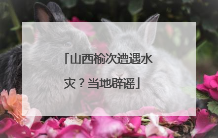 山西榆次遭遇水灾？当地辟谣