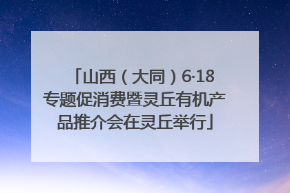 山西（大同）6·18专题促消费暨灵丘有机产品推介会在灵丘举行