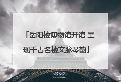 岳阳楼博物馆开馆 呈现千古名楼文脉琴韵